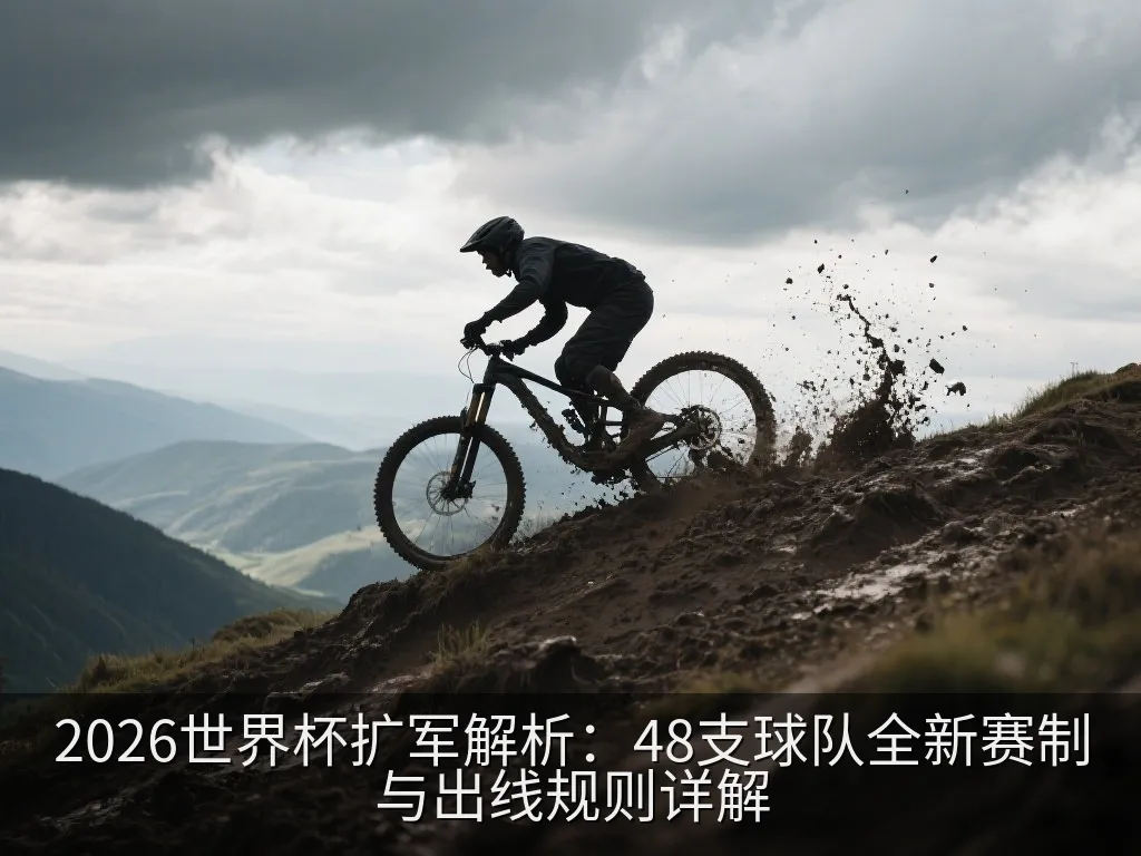 2026世界杯扩军解析：48支球队全新赛制与出线规则详解